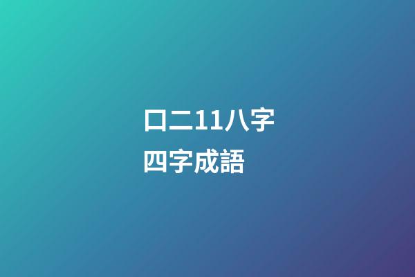 口二11八字四字成語 (猜成語口二11八)-第1張-觀點-玄機派